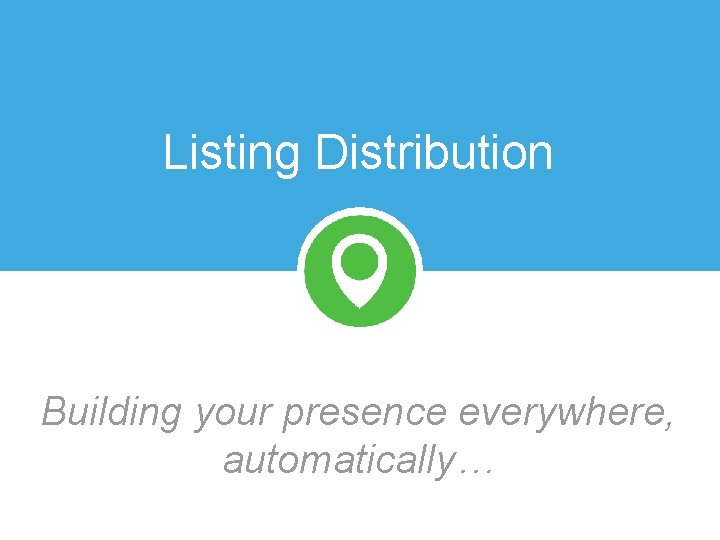 Listing Distribution Building your presence everywhere, automatically… 