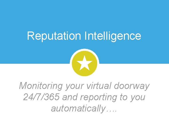 Reputation Intelligence Monitoring your virtual doorway 24/7/365 and reporting to you automatically…. 