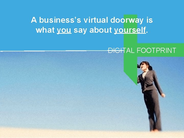 A business’s virtual doorway is what you say about yourself. DIGITAL FOOTPRINT 