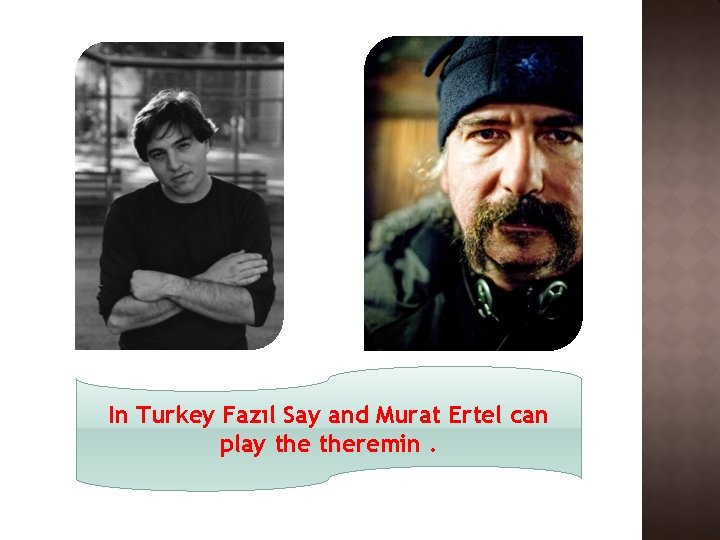 In Turkey Fazıl Say and Murat Ertel can play theremin. 