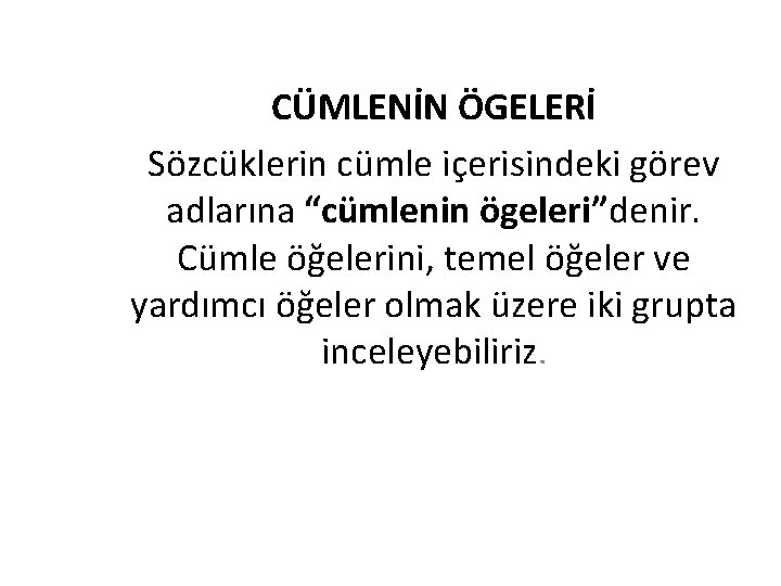 CÜMLENİN ÖGELERİ Sözcüklerin cümle içerisindeki görev adlarına “cümlenin ögeleri”denir. Cümle öğelerini, temel öğeler ve