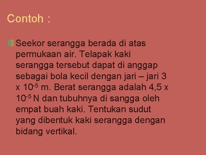 Contoh : Seekor serangga berada di atas permukaan air. Telapak kaki serangga tersebut dapat