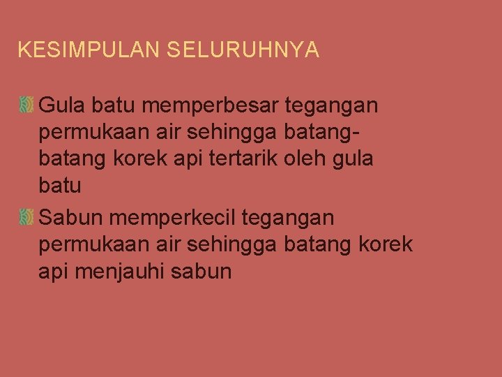 KESIMPULAN SELURUHNYA Gula batu memperbesar tegangan permukaan air sehingga batang korek api tertarik oleh