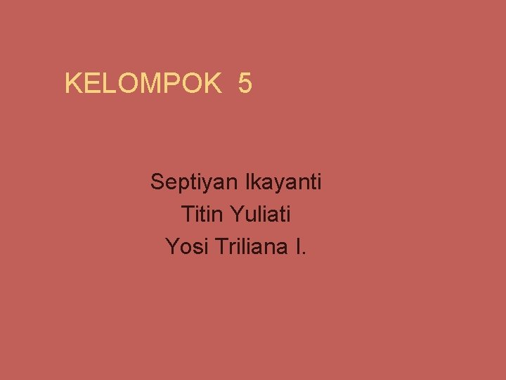 KELOMPOK 5 Septiyan Ikayanti Titin Yuliati Yosi Triliana I. 