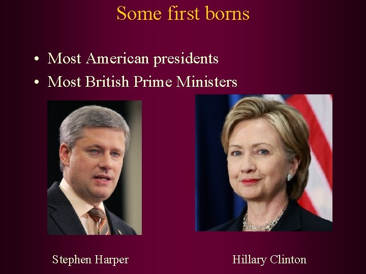 Some first borns • Most American presidents • Most British Prime Ministers Stephen Harper Some first borns • Most American presidents • Most British Prime Ministers Stephen Harper