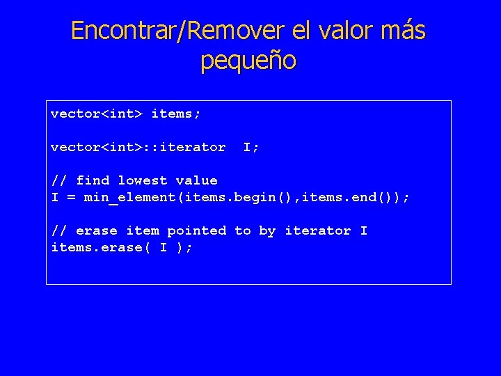 Encontrar/Remover el valor más pequeño vector<int> items; vector<int>: : iterator I; // find lowest