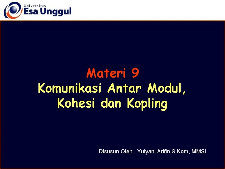 Materi 9 Komunikasi Antar Modul, Kohesi dan Kopling Disusun Oleh : Yulyani Arifin, S.