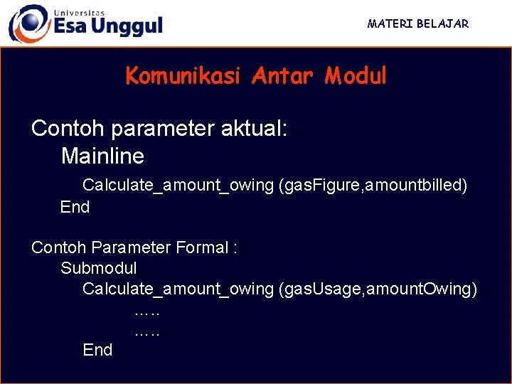 MATERI BELAJAR Komunikasi Antar Modul Contoh parameter aktual: Mainline Calculate_amount_owing (gas. Figure, amountbilled) End