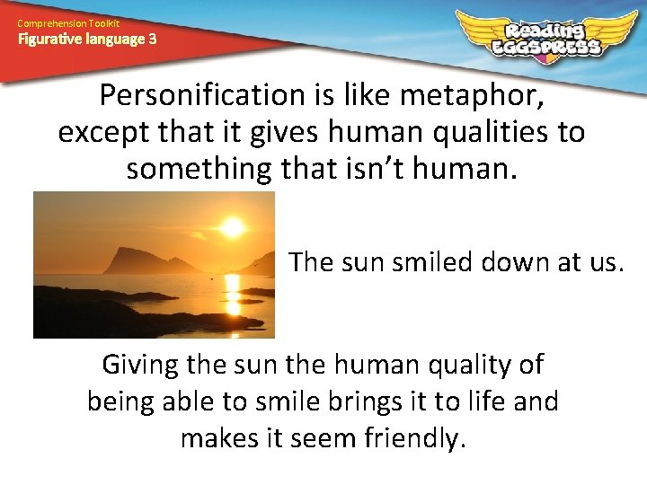 Comprehension Toolkit Figurative language 3 Personification is like metaphor, except that it gives human