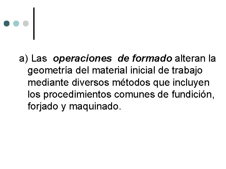 a) Las operaciones de formado alteran la geometría del material inicial de trabajo mediante a) Las operaciones de formado alteran la geometría del material inicial de trabajo mediante