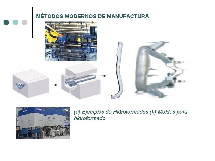 MÉTODOS MODERNOS DE MANUFACTURA (a) Ejemplos de Hidroformados (b) Moldes para hidroformado MÉTODOS MODERNOS DE MANUFACTURA (a) Ejemplos de Hidroformados (b) Moldes para hidroformado