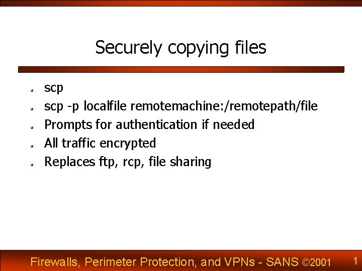 Securely copying files scp -p localfile remotemachine: /remotepath/file Prompts for authentication if needed All