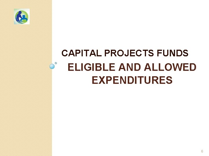 CAPITAL PROJECTS FUNDS ELIGIBLE AND ALLOWED EXPENDITURES 6 