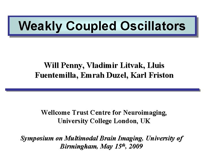 Weakly Coupled Oscillators Will Penny, Vladimir Litvak, Lluis Fuentemilla, Emrah Duzel, Karl Friston Wellcome Weakly Coupled Oscillators Will Penny, Vladimir Litvak, Lluis Fuentemilla, Emrah Duzel, Karl Friston Wellcome