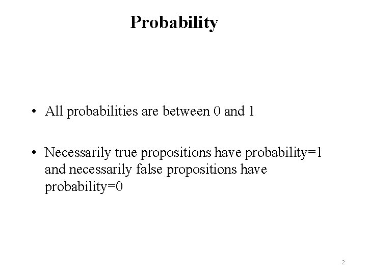 Probability • All probabilities are between 0 and 1 • Necessarily true propositions have