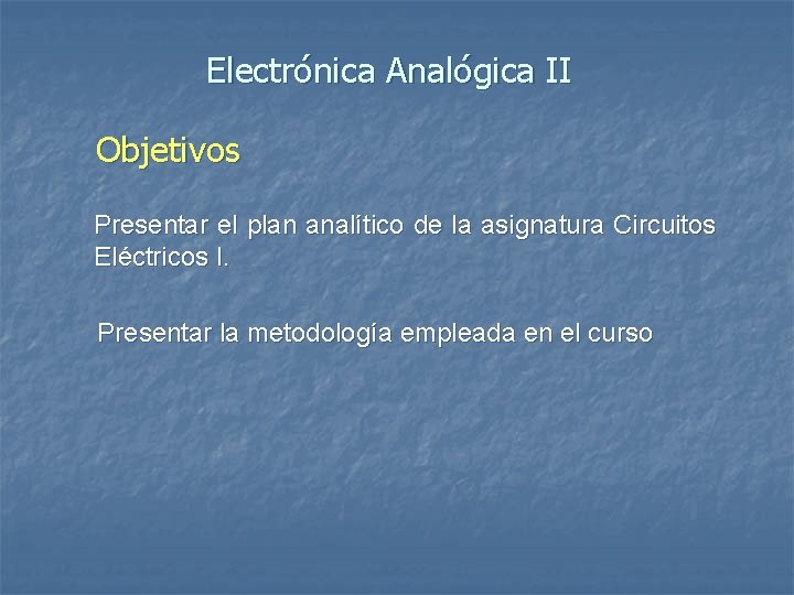 Electrónica Analógica II Objetivos Presentar el plan analítico de la asignatura Circuitos Eléctricos I.