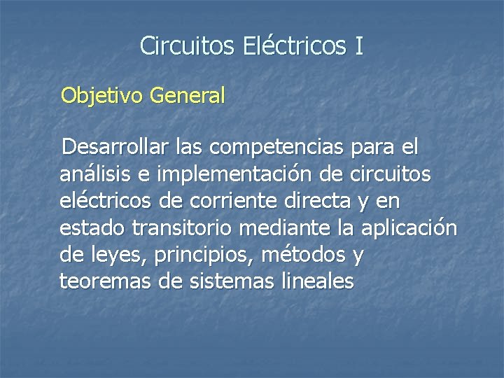 Circuitos Eléctricos I Objetivo General Desarrollar las competencias para el análisis e implementación de