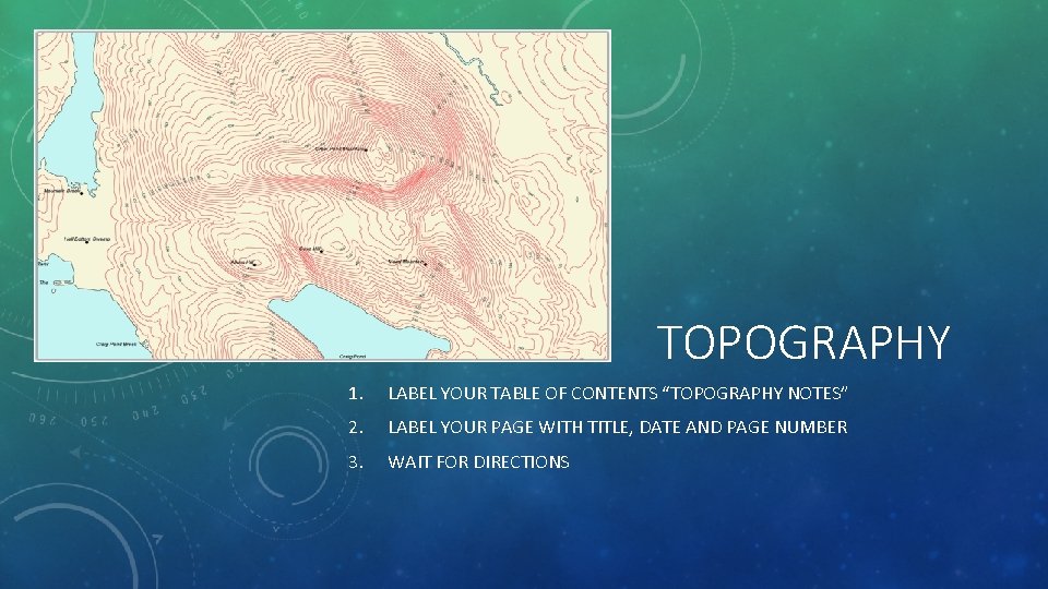 TOPOGRAPHY 1. LABEL YOUR TABLE OF CONTENTS “TOPOGRAPHY NOTES” 2. LABEL YOUR PAGE WITH