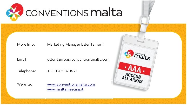  More Info: Marketing Manager Ester Tamasi Email: ester. tamasi@conventionsmalta. com Telephone: +39 06/39870450