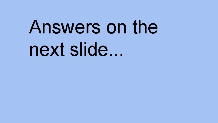Answers on the next slide. . . 