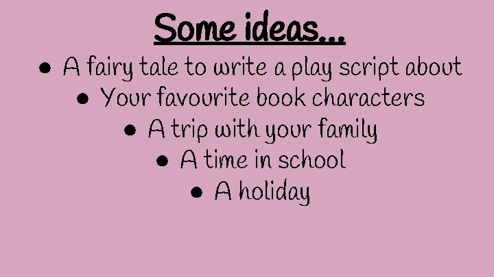 Some ideas… ● A fairy tale to write a play script about ● Your