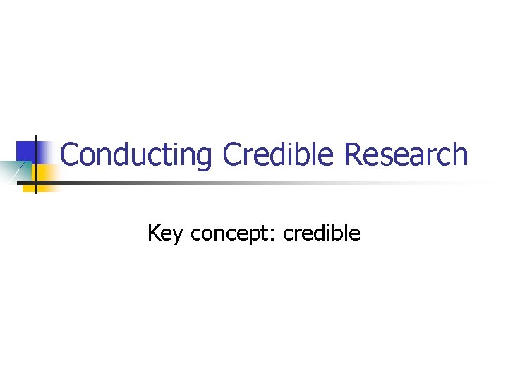 Conducting Credible Research Key concept: credible 