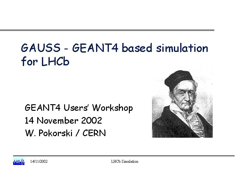 GAUSS - GEANT 4 based simulation for LHCb GEANT 4 Users’ Workshop 14 November