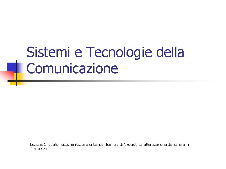 Sistemi e Tecnologie della Comunicazione Lezione 5: strato fisico: limitazione di banda, formula di Sistemi e Tecnologie della Comunicazione Lezione 5: strato fisico: limitazione di banda, formula di