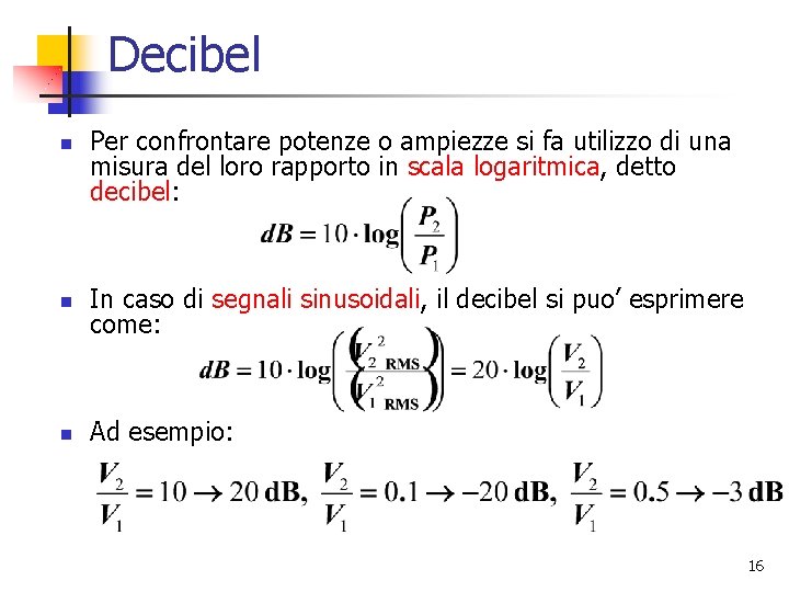 Decibel n Per confrontare potenze o ampiezze si fa utilizzo di una misura del Decibel n Per confrontare potenze o ampiezze si fa utilizzo di una misura del
