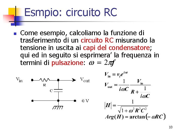 Esmpio: circuito RC n Come esempio, calcoliamo la funzione di trasferimento di un circuito Esmpio: circuito RC n Come esempio, calcoliamo la funzione di trasferimento di un circuito