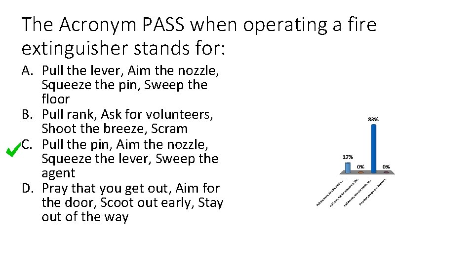 The Acronym PASS when operating a fire extinguisher stands for: A. Pull the lever,