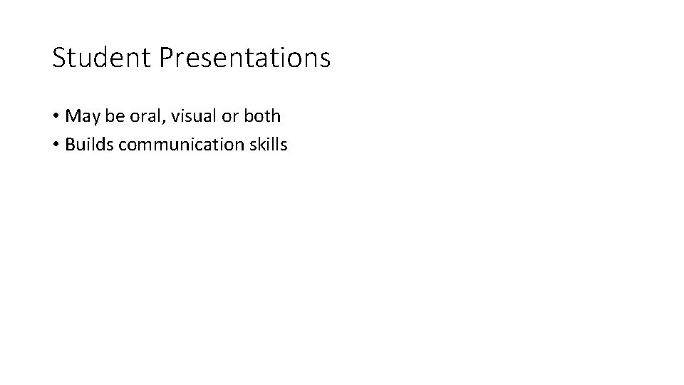 Student Presentations • May be oral, visual or both • Builds communication skills 