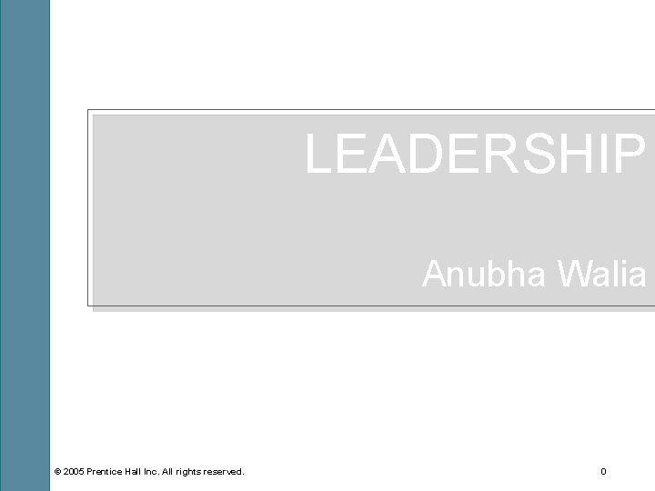 LEADERSHIP Anubha Walia © 2005 Prentice Hall Inc. All rights reserved. 0 