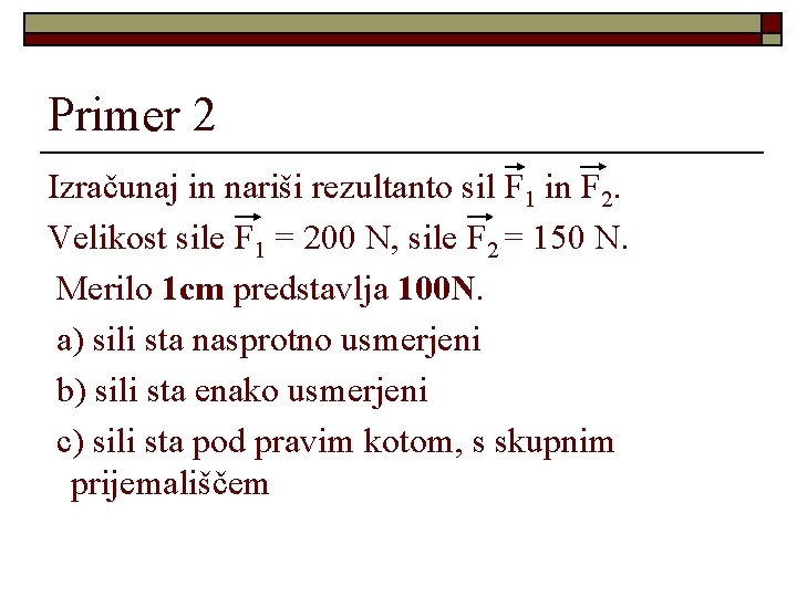 Primer 2 Izračunaj in nariši rezultanto sil F 1 in F 2. Velikost sile