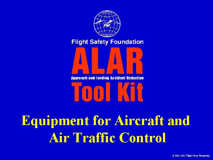 Equipment for Aircraft and Air Traffic Control © 2000, 2001 Flight Safety Foundation Equipment for Aircraft and Air Traffic Control © 2000, 2001 Flight Safety Foundation