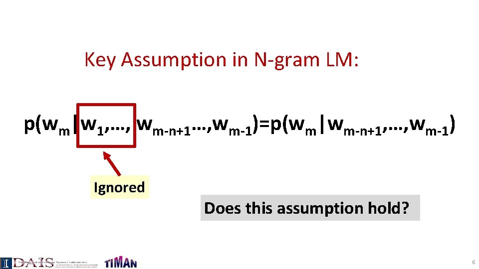 Key Assumption in N-gram LM: p(wm|w 1, …, wm-n+1…, wm-1)=p(wm|wm-n+1, …, wm-1) Ignored Does