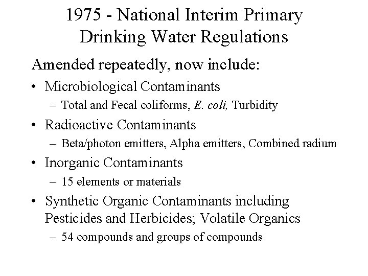 1975 - National Interim Primary Drinking Water Regulations Amended repeatedly, now include: • Microbiological