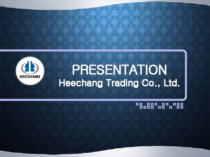 PRESENTATION Heechang Trading Co. , Ltd. 