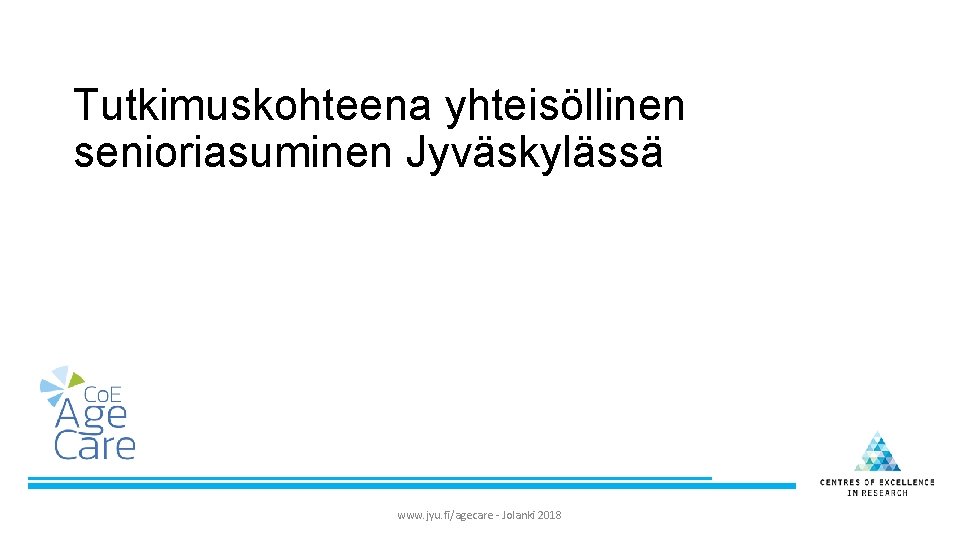 Tutkimuskohteena yhteisöllinen senioriasuminen Jyväskylässä www. jyu. fi/agecare - Jolanki 2018 