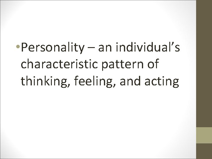  • Personality – an individual’s characteristic pattern of thinking, feeling, and acting 
