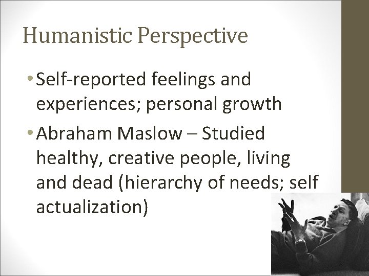 Humanistic Perspective • Self-reported feelings and experiences; personal growth • Abraham Maslow – Studied