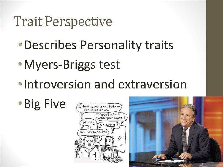 Trait Perspective • Describes Personality traits • Myers-Briggs test • Introversion and extraversion •