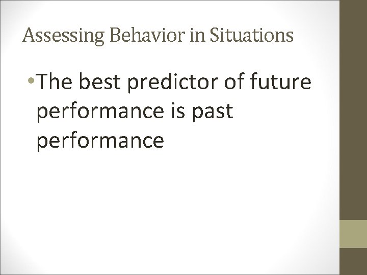 Assessing Behavior in Situations • The best predictor of future performance is past performance