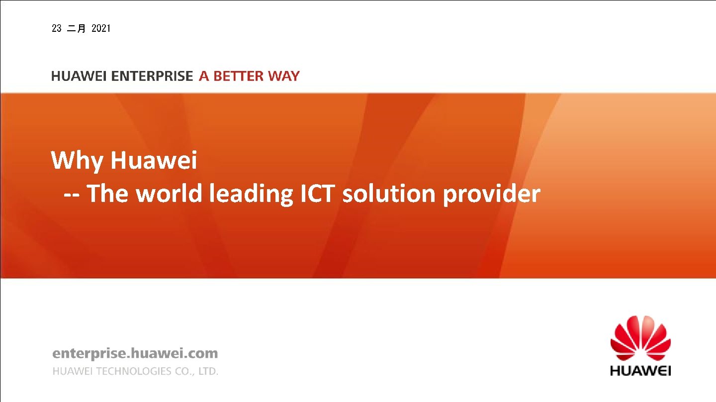 23 二月 2021 Why Huawei -- The world leading ICT solution provider 23 二月 2021 Why Huawei -- The world leading ICT solution provider