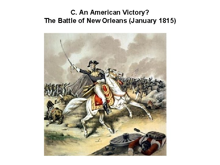 C. An American Victory? The Battle of New Orleans (January 1815) 
