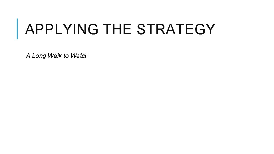 APPLYING THE STRATEGY A Long Walk to Water APPLYING THE STRATEGY A Long Walk to Water