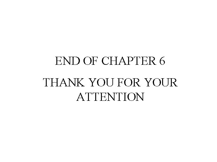 END OF CHAPTER 6 THANK YOU FOR YOUR ATTENTION 