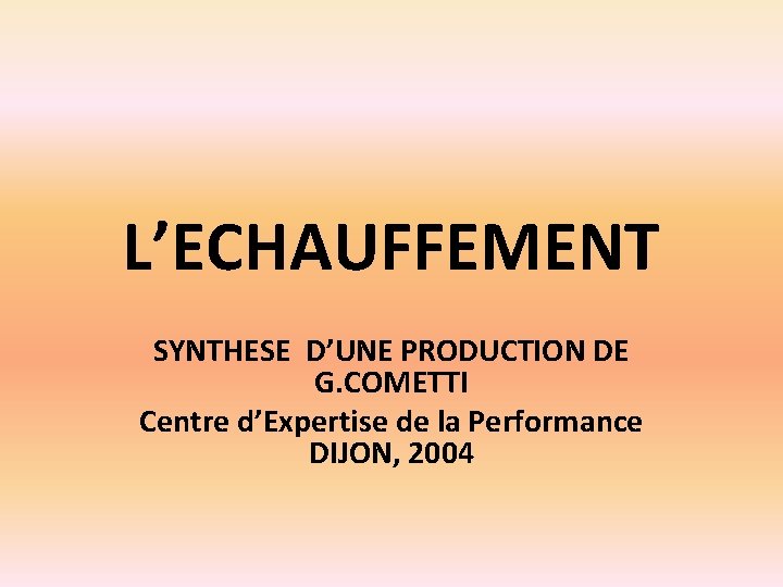 L’ECHAUFFEMENT SYNTHESE D’UNE PRODUCTION DE G. COMETTI Centre d’Expertise de la Performance DIJON, 2004