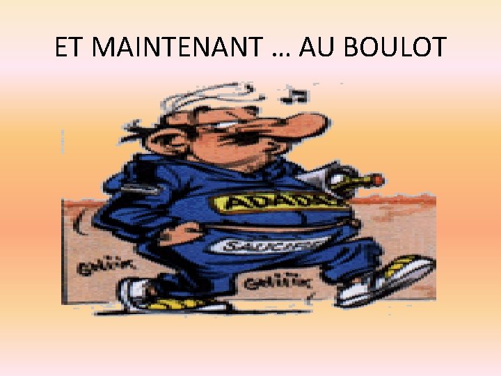 ET MAINTENANT … AU BOULOT 