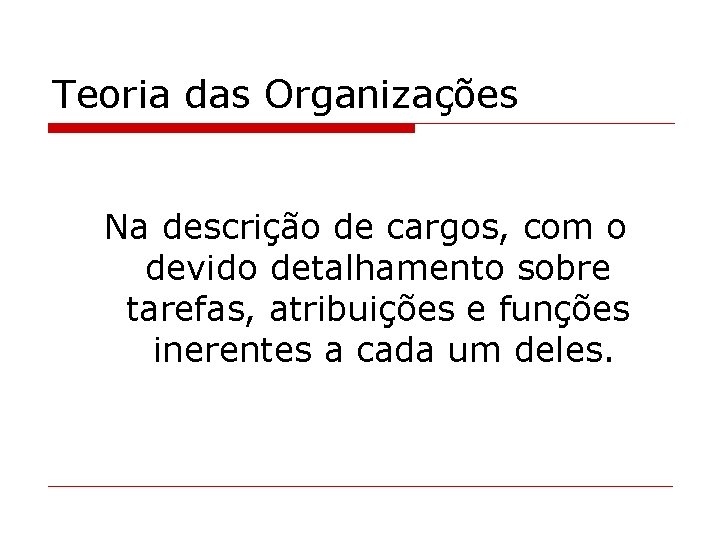 Teoria das Organizações Na descrição de cargos, com o devido detalhamento sobre tarefas, atribuições